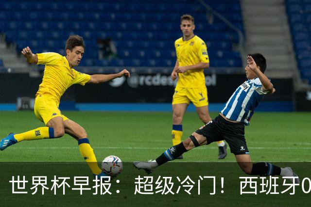 世界杯早报：超级冷门！西班牙0-0佛得角